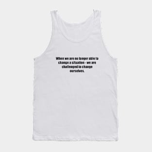 When we are no longer able to change a situation - we are challenged to change ourselves Tank Top